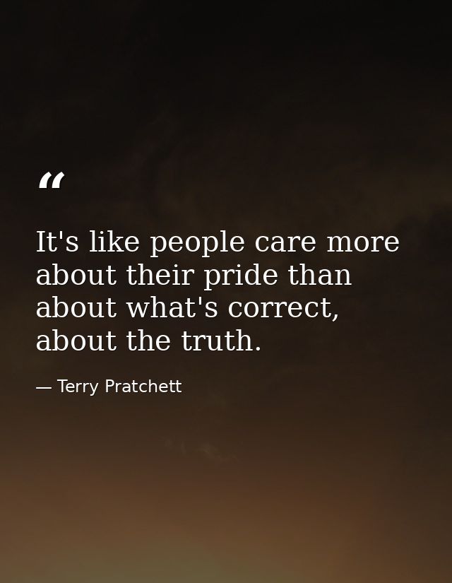 It's like people care more about their pride than about what's correct, about the truth. — Terry Pratchett