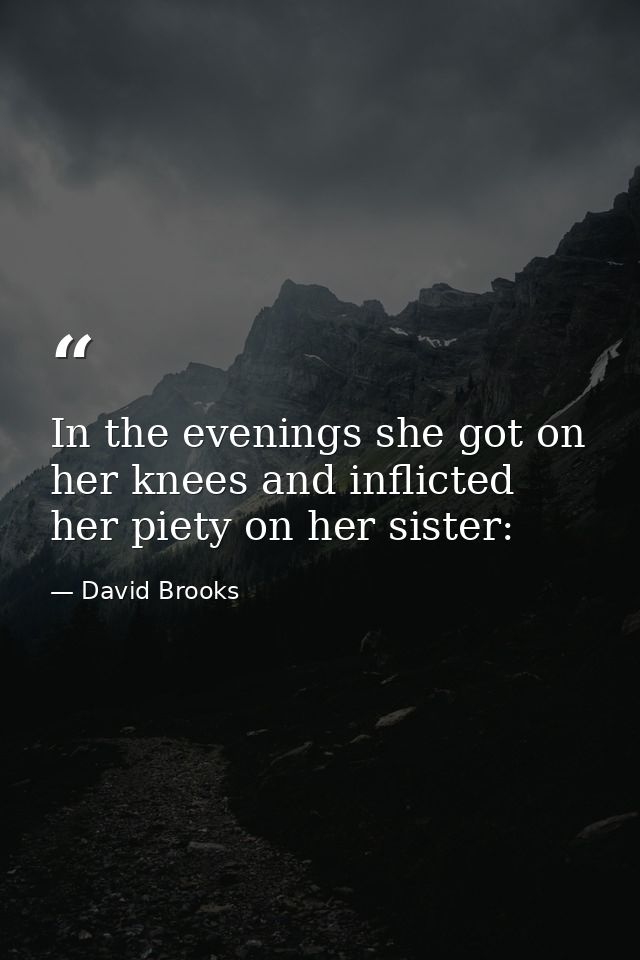 In the evenings she got on her knees and inflicted her piety on her sister: — David Brooks