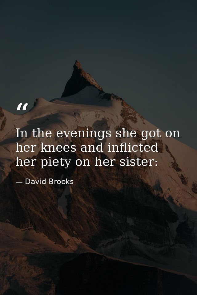 In the evenings she got on her knees and inflicted her piety on her sister: — David Brooks