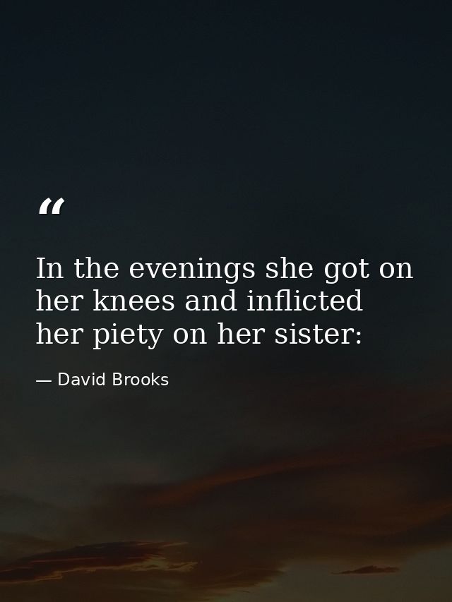 In the evenings she got on her knees and inflicted her piety on her sister: — David Brooks