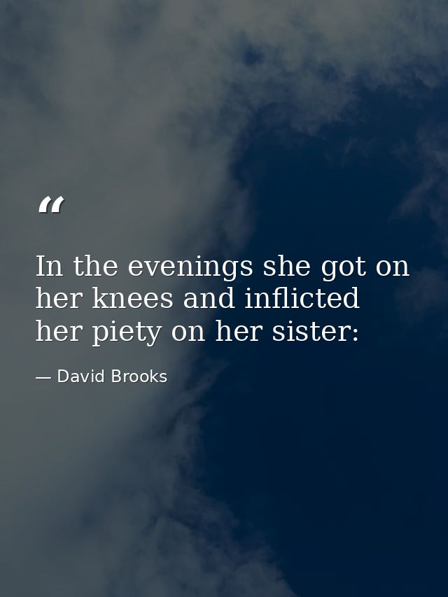 In the evenings she got on her knees and inflicted her piety on her sister: — David Brooks