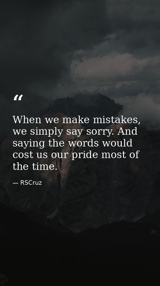 When we make mistakes, we simply say sorry. And saying the words would cost us our pride most of the time. — RSCruz