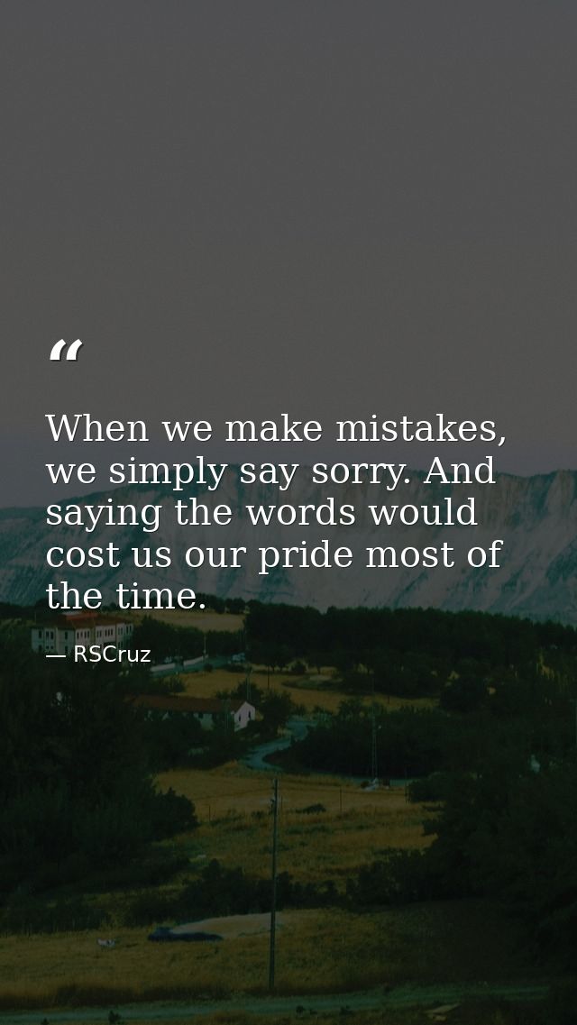 When we make mistakes, we simply say sorry. And saying the words would cost us our pride most of the time. — RSCruz
