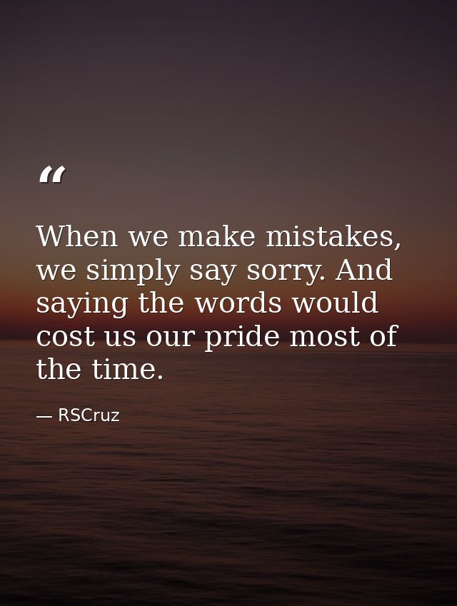 When we make mistakes, we simply say sorry. And saying the words would cost us our pride most of the time. — RSCruz
