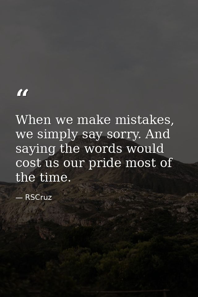 When we make mistakes, we simply say sorry. And saying the words would cost us our pride most of the time. — RSCruz