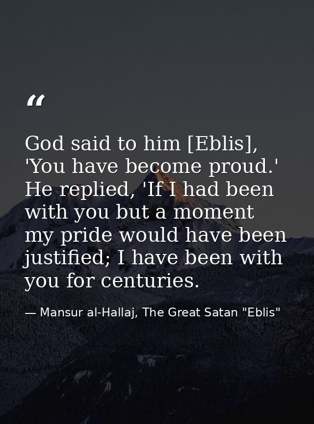 God said to him [Eblis], 'You have become proud.' He replied, 'If I had been with you but a moment my pride would have b — Mansur al-Hallaj, The Great Satan "Eblis"