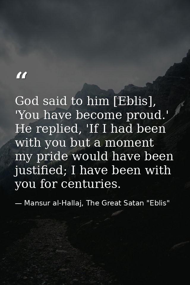 God said to him [Eblis], 'You have become proud.' He replied, 'If I had been with you but a moment my pride would have b — Mansur al-Hallaj, The Great Satan "Eblis"