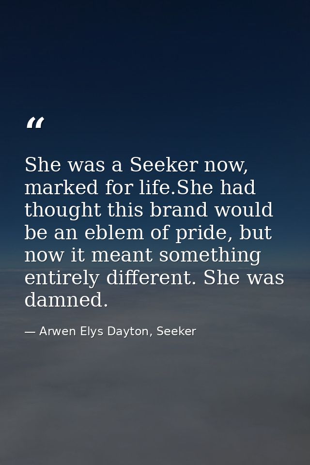 She was a Seeker now, marked for life.She had thought this brand would be an eblem of pride, but now it meant something  — Arwen Elys Dayton, Seeker
