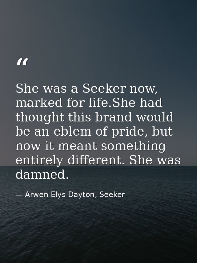 She was a Seeker now, marked for life.She had thought this brand would be an eblem of pride, but now it meant something  — Arwen Elys Dayton, Seeker