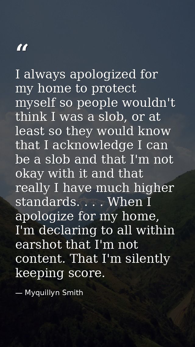 I always apologized for my home to protect myself so people wouldn't think I was a slob, or at least so they would know  — Myquillyn Smith