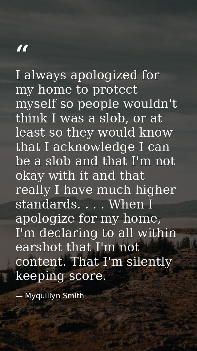 I always apologized for my home to protect myself so people wouldn't think I was a slob, or at least so they would know  — Myquillyn Smith