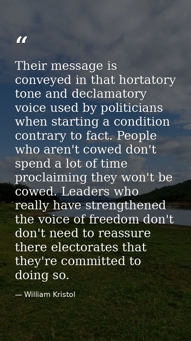Their message is conveyed in that hortatory tone and declamatory voice used by politicians when starting a condition con — William Kristol