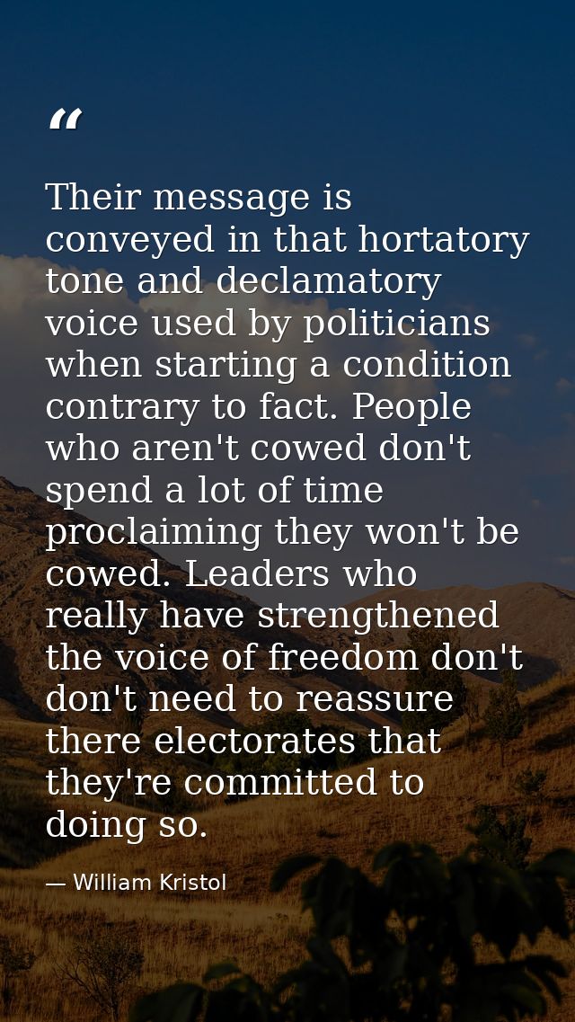 Their message is conveyed in that hortatory tone and declamatory voice used by politicians when starting a condition con — William Kristol