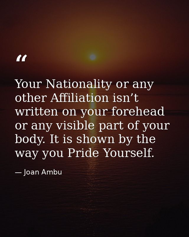 Your Nationality or any other Affiliation isn’t written on your forehead or any visible part of your body. It is shown b — Joan Ambu