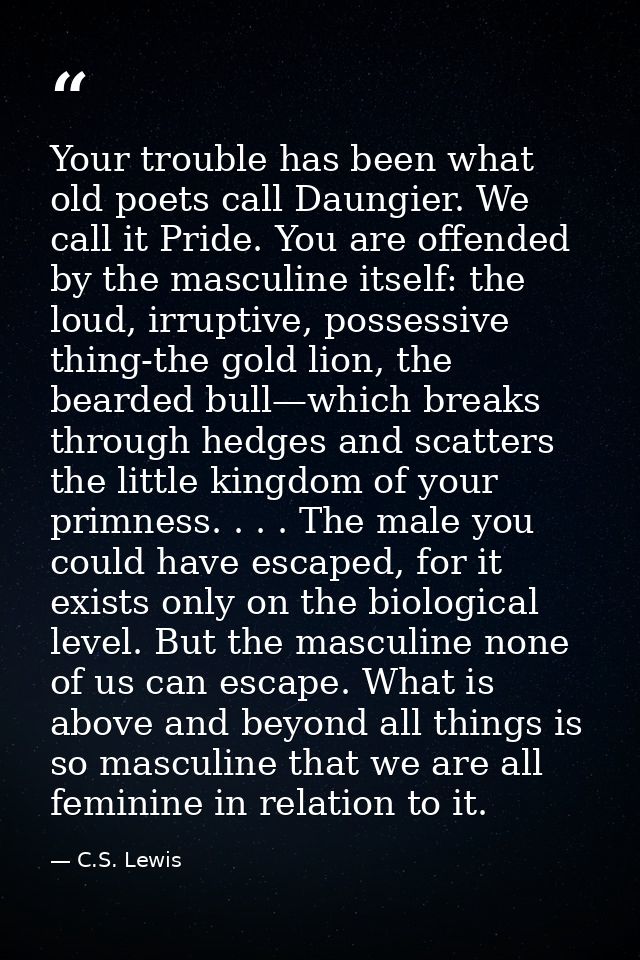 Your trouble has been what old poets call Daungier. We call it Pride. You are offended by the masculine itself: the loud — C.S. Lewis