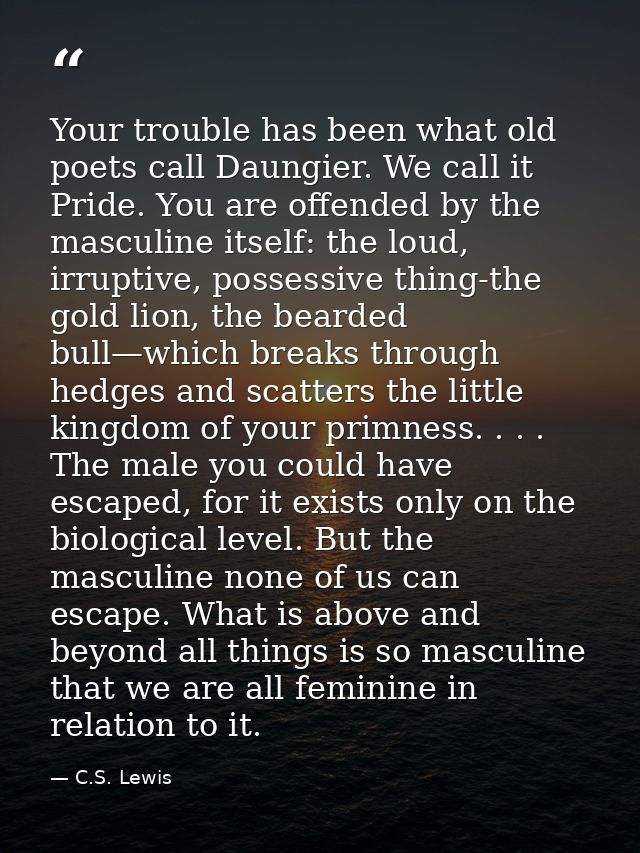 Your trouble has been what old poets call Daungier. We call it Pride. You are offended by the masculine itself: the loud — C.S. Lewis