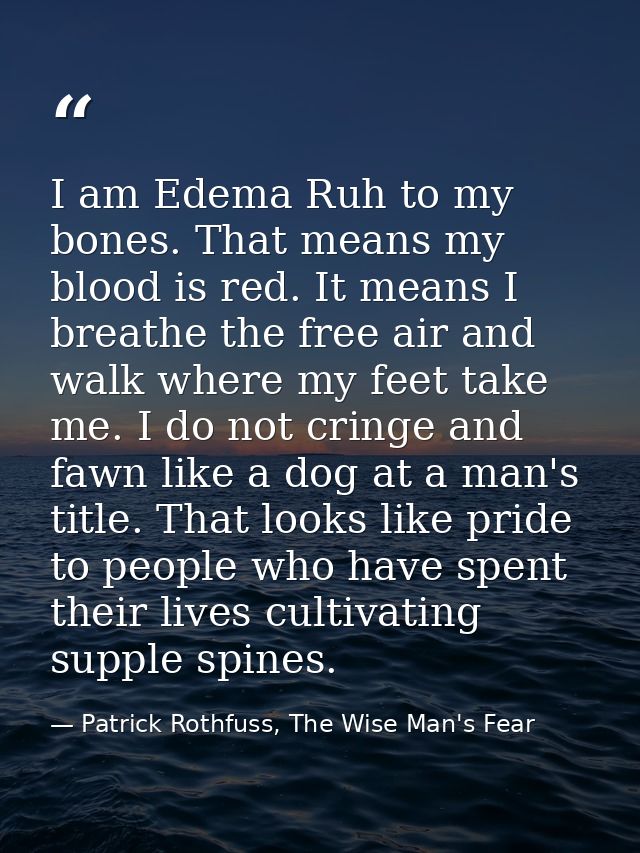 I am Edema Ruh to my bones. That means my blood is red. It means I breathe the free air and walk where my feet take me.  — Patrick Rothfuss, The Wise Man's Fear