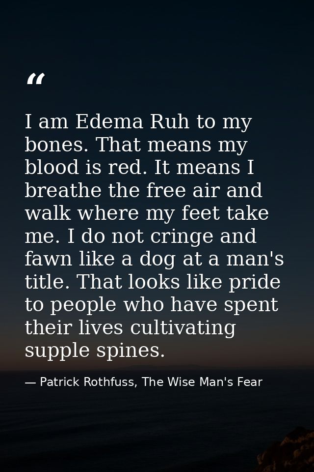 I am Edema Ruh to my bones. That means my blood is red. It means I breathe the free air and walk where my feet take me.  — Patrick Rothfuss, The Wise Man's Fear
