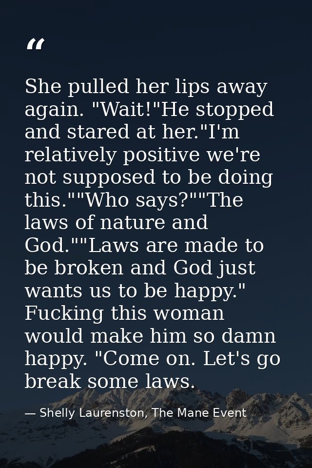 She pulled her lips away again. "Wait!"He stopped and stared at her."I'm relatively positive we're not supposed to be do — Shelly Laurenston, The Mane Event