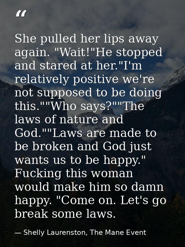 She pulled her lips away again. "Wait!"He stopped and stared at her."I'm relatively positive we're not supposed to be do — Shelly Laurenston, The Mane Event
