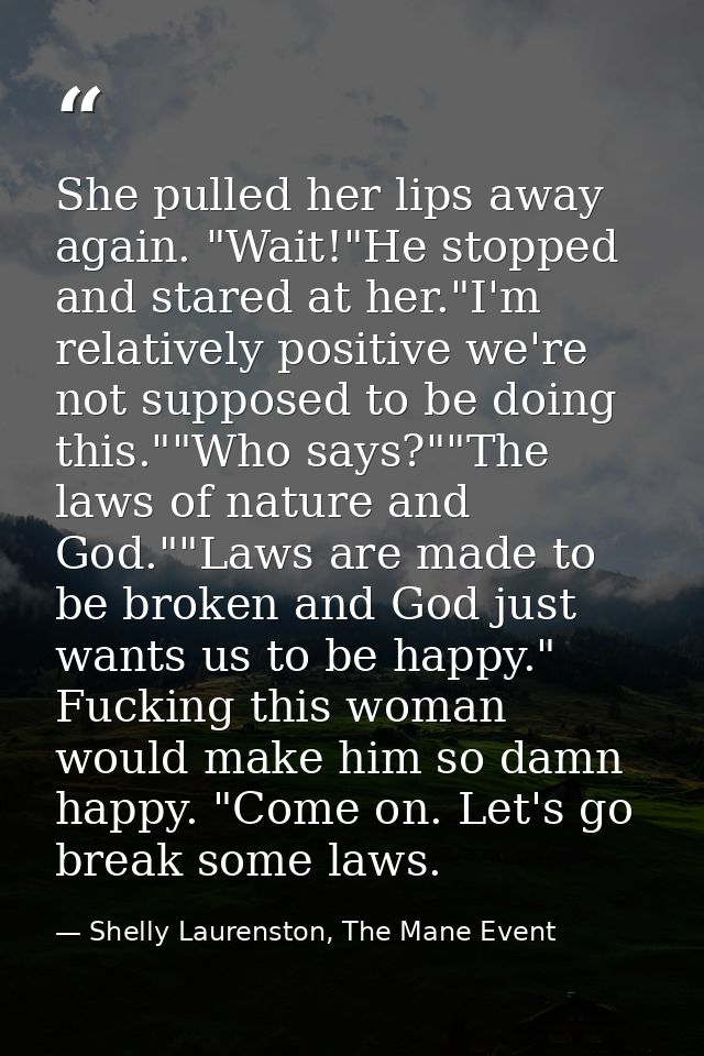 She pulled her lips away again. "Wait!"He stopped and stared at her."I'm relatively positive we're not supposed to be do — Shelly Laurenston, The Mane Event