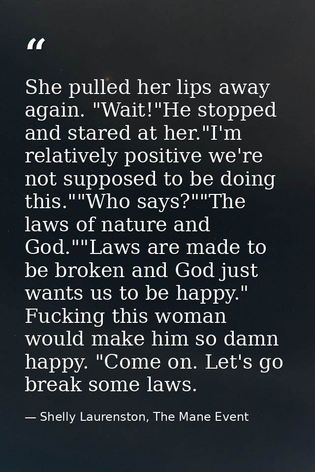 She pulled her lips away again. "Wait!"He stopped and stared at her."I'm relatively positive we're not supposed to be do — Shelly Laurenston, The Mane Event