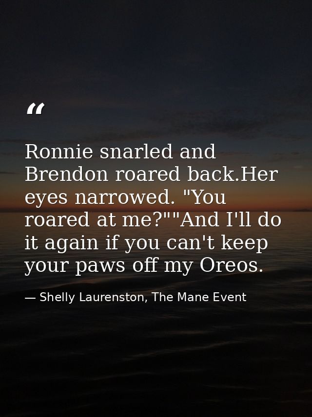 Ronnie snarled and Brendon roared back.Her eyes narrowed. "You roared at me?""And I'll do it again if you can't keep you — Shelly Laurenston, The Mane Event