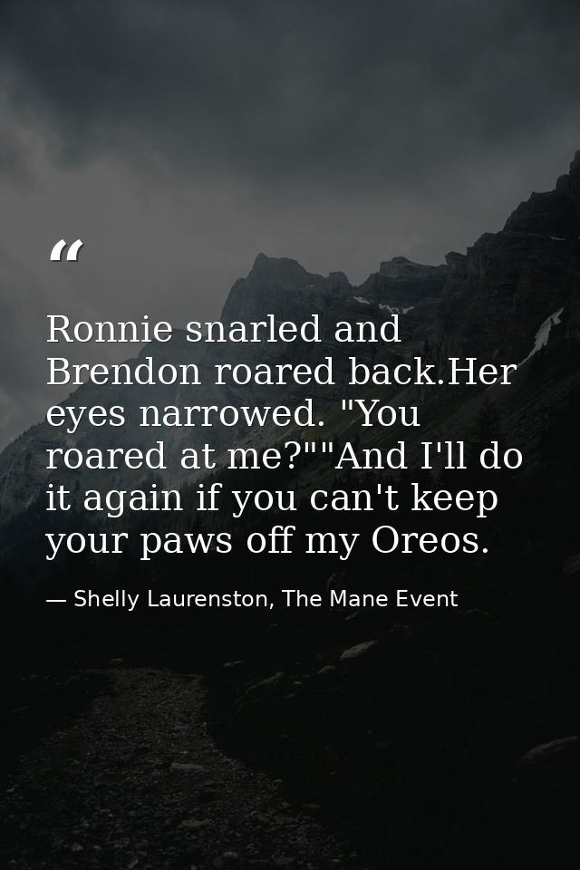 Ronnie snarled and Brendon roared back.Her eyes narrowed. "You roared at me?""And I'll do it again if you can't keep you — Shelly Laurenston, The Mane Event
