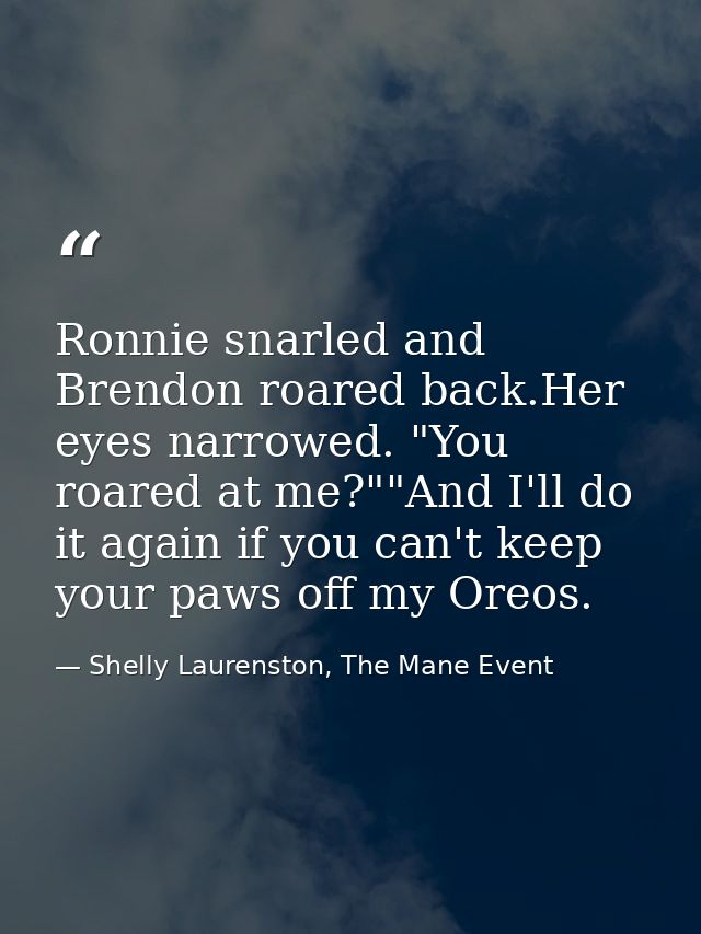 Ronnie snarled and Brendon roared back.Her eyes narrowed. "You roared at me?""And I'll do it again if you can't keep you — Shelly Laurenston, The Mane Event