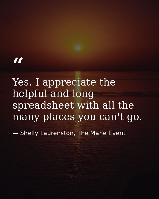 Yes. I appreciate the helpful and long spreadsheet with all the many places you can't go. — Shelly Laurenston, The Mane Event