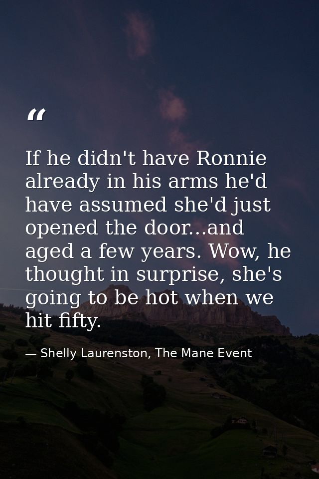 If he didn't have Ronnie already in his arms he'd have assumed she'd just opened the door...and aged a few years. Wow, h — Shelly Laurenston, The Mane Event