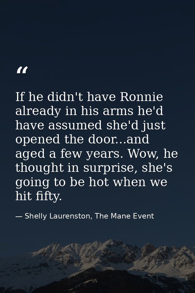 If he didn't have Ronnie already in his arms he'd have assumed she'd just opened the door...and aged a few years. Wow, h — Shelly Laurenston, The Mane Event