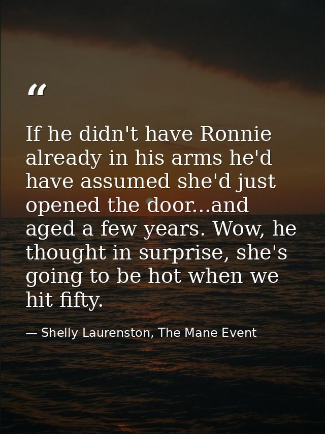 If he didn't have Ronnie already in his arms he'd have assumed she'd just opened the door...and aged a few years. Wow, h — Shelly Laurenston, The Mane Event