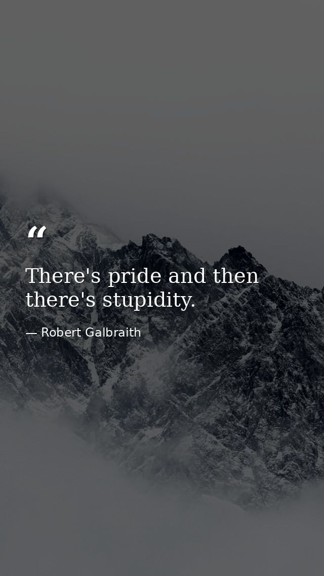 There's pride and then there's stupidity. — Robert Galbraith
