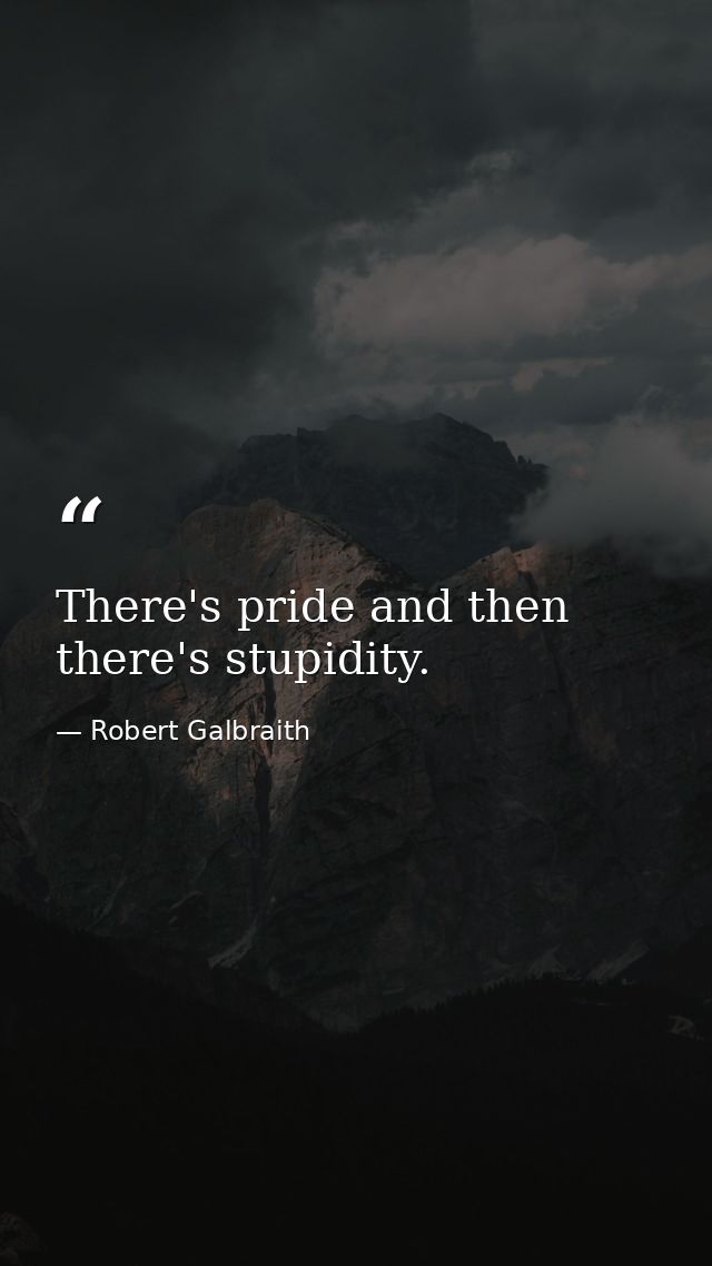 There's pride and then there's stupidity. — Robert Galbraith