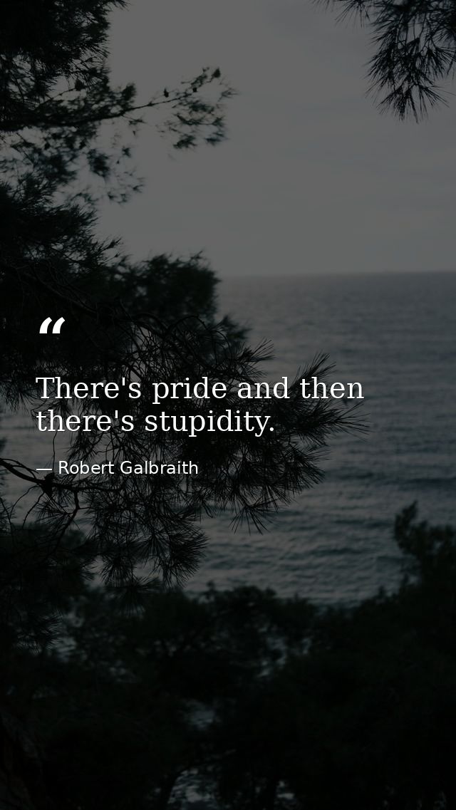 There's pride and then there's stupidity. — Robert Galbraith