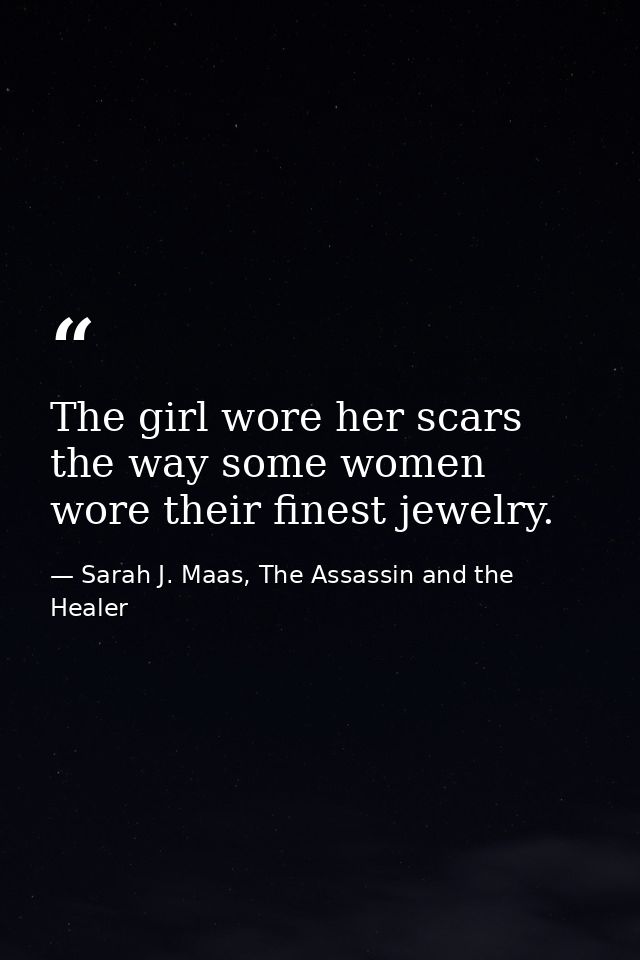The girl wore her scars the way some women wore their finest jewelry. — Sarah J. Maas, The Assassin and the Healer