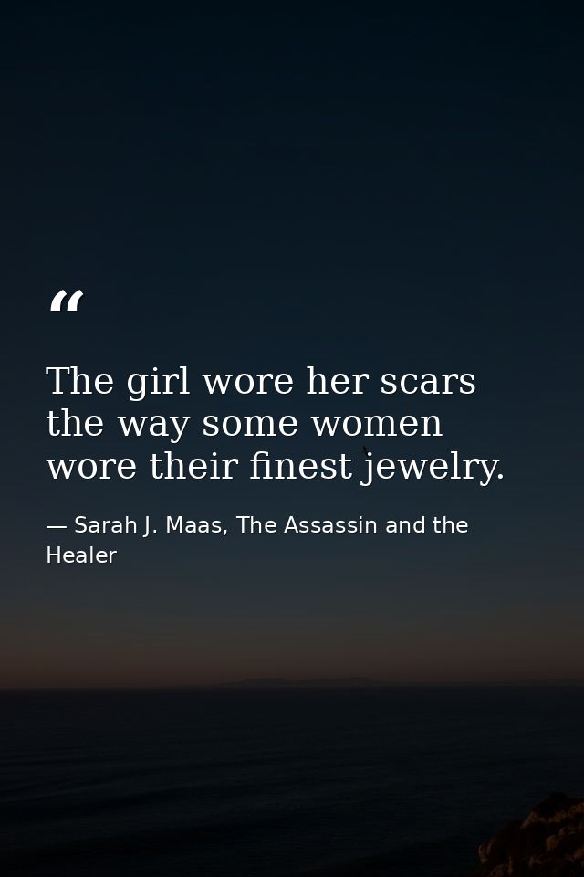 The girl wore her scars the way some women wore their finest jewelry. — Sarah J. Maas, The Assassin and the Healer