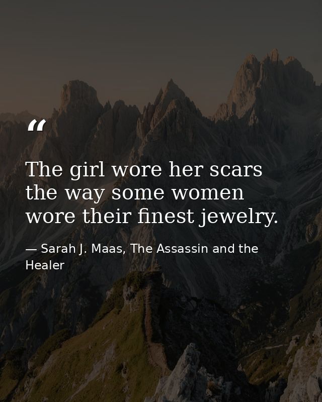 The girl wore her scars the way some women wore their finest jewelry. — Sarah J. Maas, The Assassin and the Healer