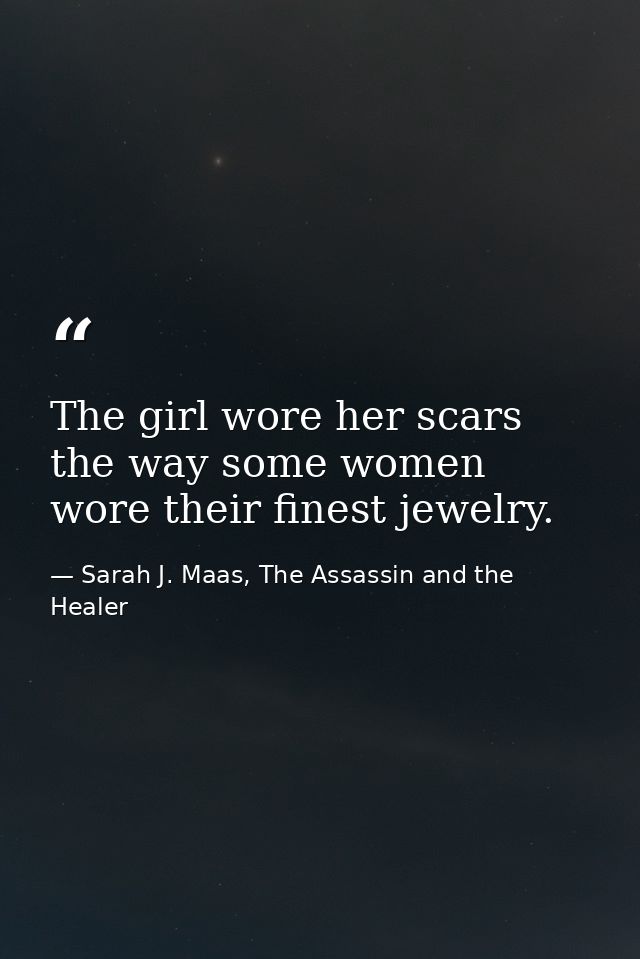 The girl wore her scars the way some women wore their finest jewelry. — Sarah J. Maas, The Assassin and the Healer
