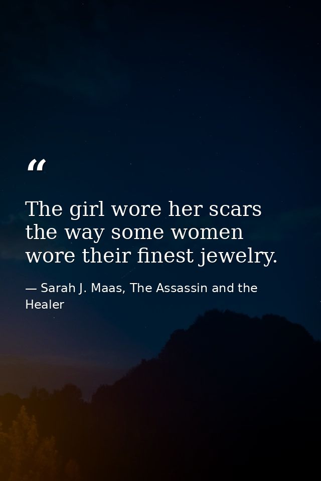 The girl wore her scars the way some women wore their finest jewelry. — Sarah J. Maas, The Assassin and the Healer