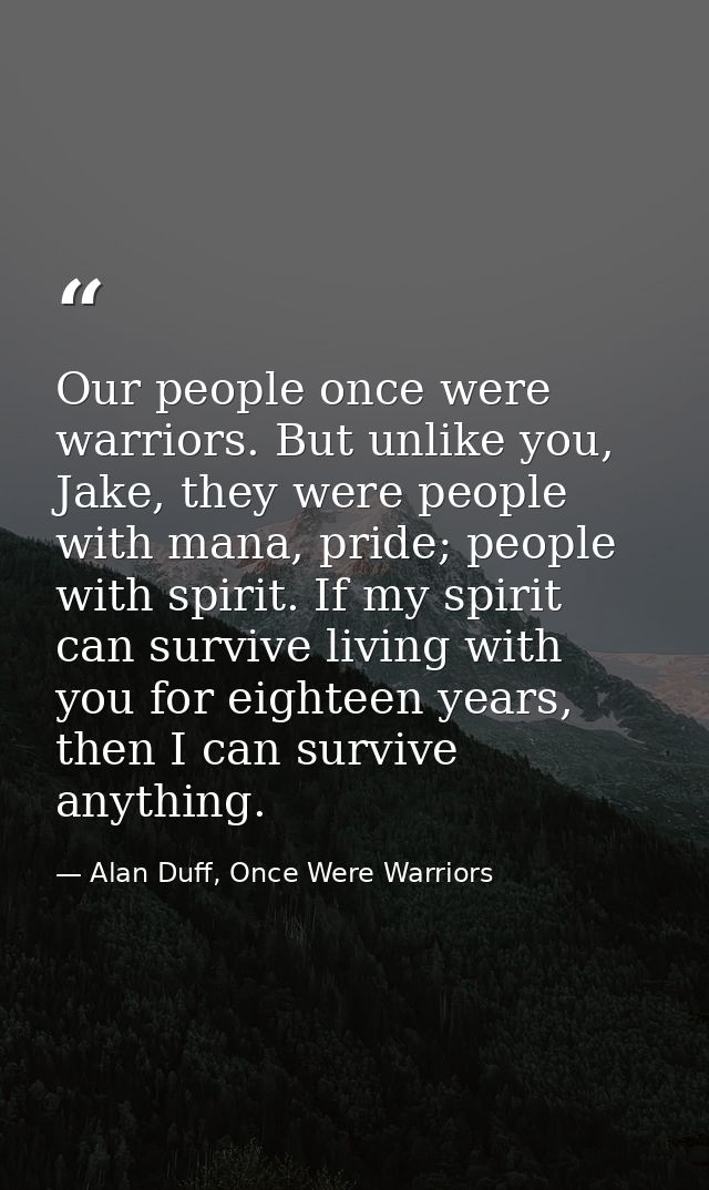 Our people once were warriors. But unlike you, Jake, they were people with mana, pride; people with spirit. If my spirit — Alan Duff, Once Were Warriors