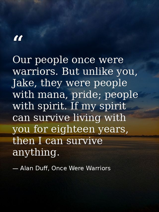 Our people once were warriors. But unlike you, Jake, they were people with mana, pride; people with spirit. If my spirit — Alan Duff, Once Were Warriors