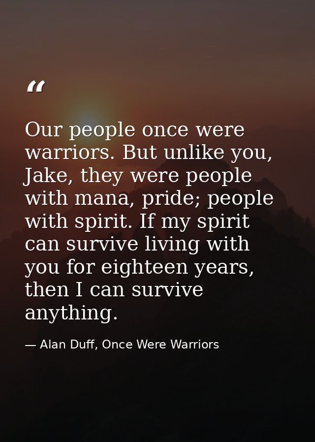 Our people once were warriors. But unlike you, Jake, they were people with mana, pride; people with spirit. If my spirit — Alan Duff, Once Were Warriors