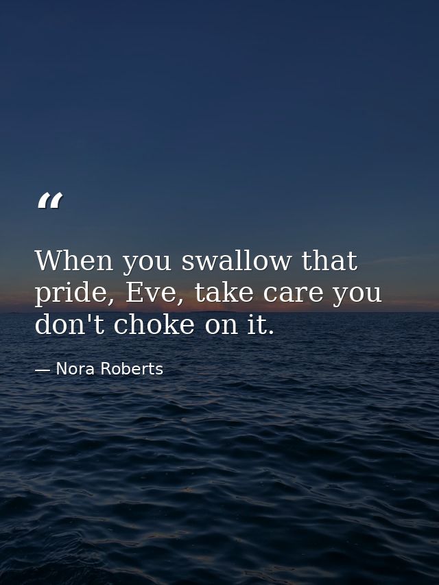 When you swallow that pride, Eve, take care you don't choke on it. — Nora Roberts