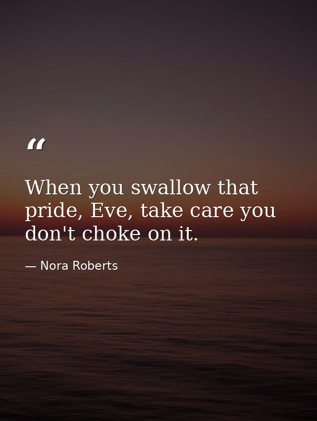 When you swallow that pride, Eve, take care you don't choke on it. — Nora Roberts