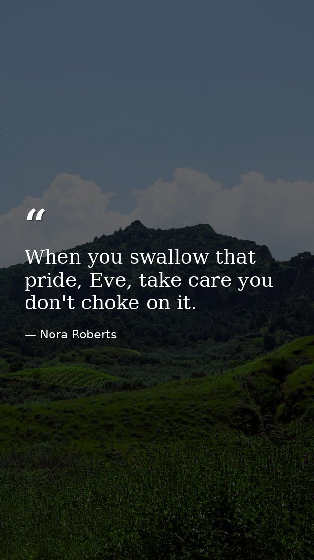 When you swallow that pride, Eve, take care you don't choke on it. — Nora Roberts
