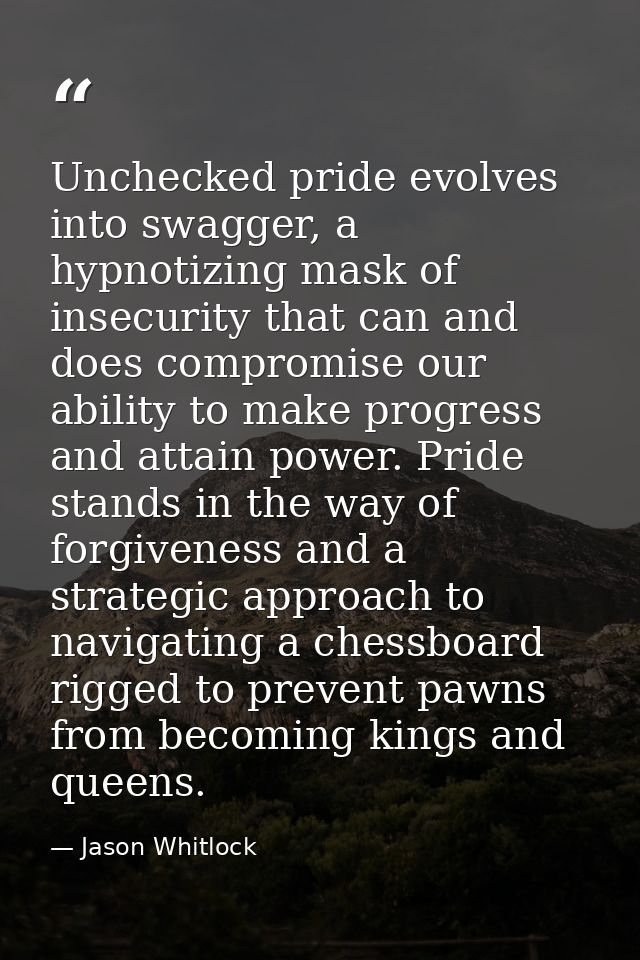 Unchecked pride evolves into swagger, a hypnotizing mask of insecurity that can and does compromise our ability to make  — Jason Whitlock