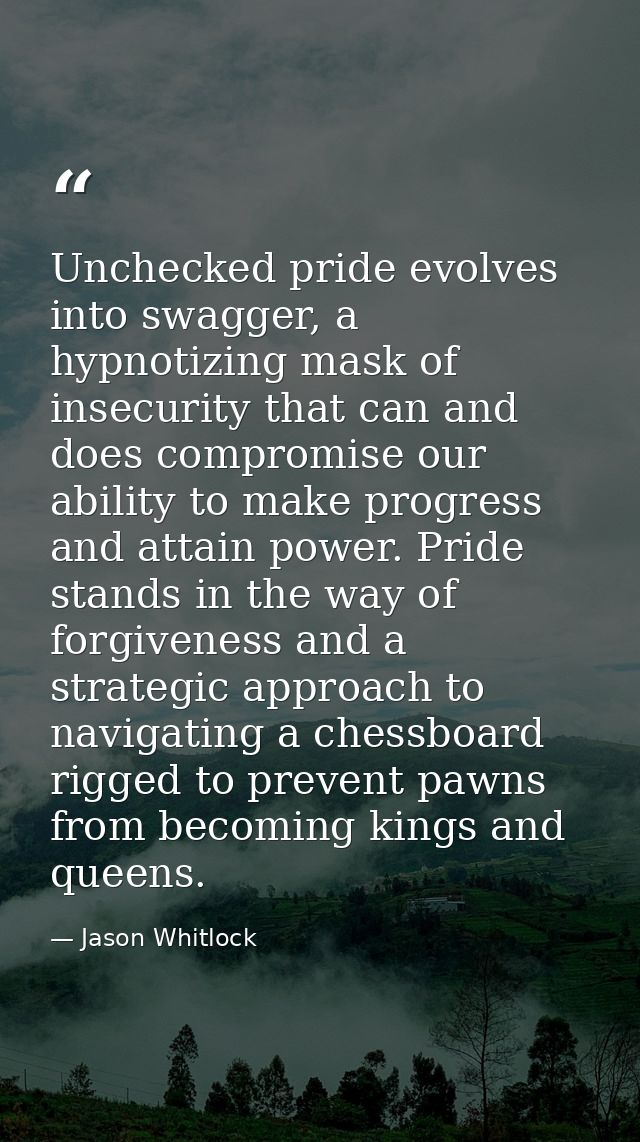 Unchecked pride evolves into swagger, a hypnotizing mask of insecurity that can and does compromise our ability to make  — Jason Whitlock