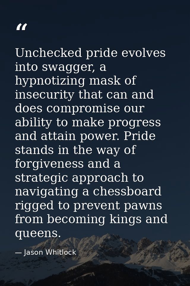 Unchecked pride evolves into swagger, a hypnotizing mask of insecurity that can and does compromise our ability to make  — Jason Whitlock